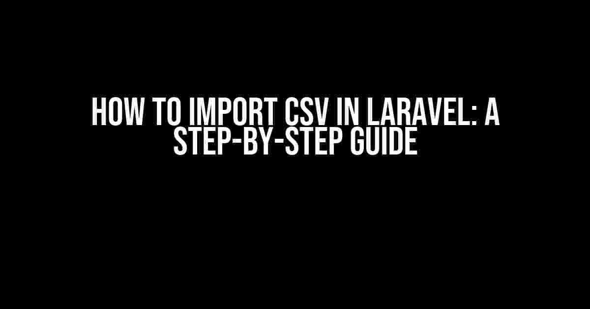 How to Import CSV in Laravel: A Step-by-Step Guide