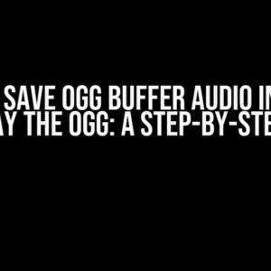 How to Save Ogg Buffer Audio into File and Play the Ogg: A Step-by-Step Guide