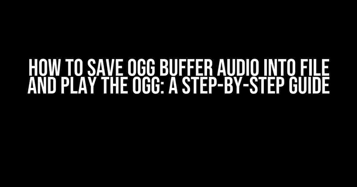 How to Save Ogg Buffer Audio into File and Play the Ogg: A Step-by-Step Guide