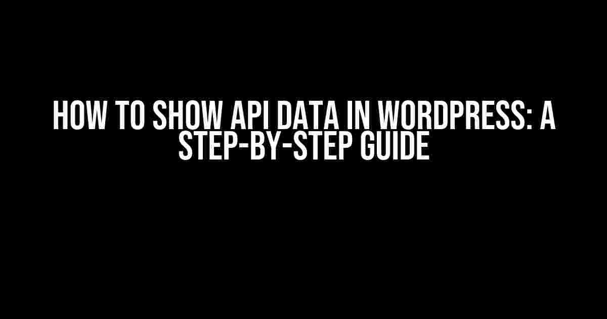 How to Show API Data in WordPress: A Step-by-Step Guide