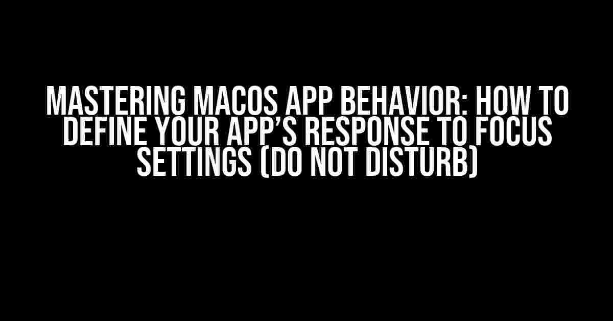 Mastering MacOS App Behavior: How to Define Your App’s Response to Focus Settings (Do Not Disturb)