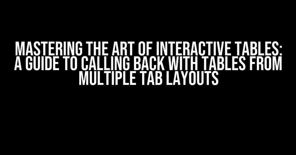 Mastering the Art of Interactive Tables: A Guide to Calling Back with Tables from Multiple Tab Layouts