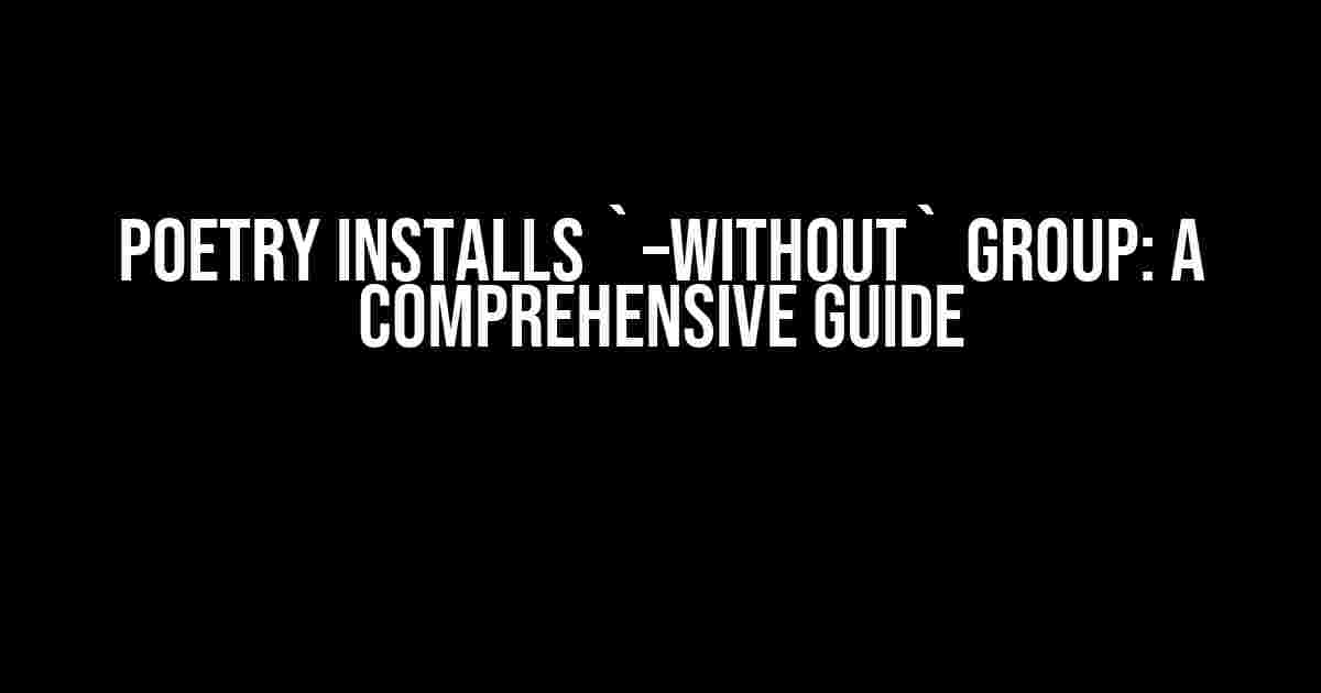 Poetry Installs `–without` Group: A Comprehensive Guide