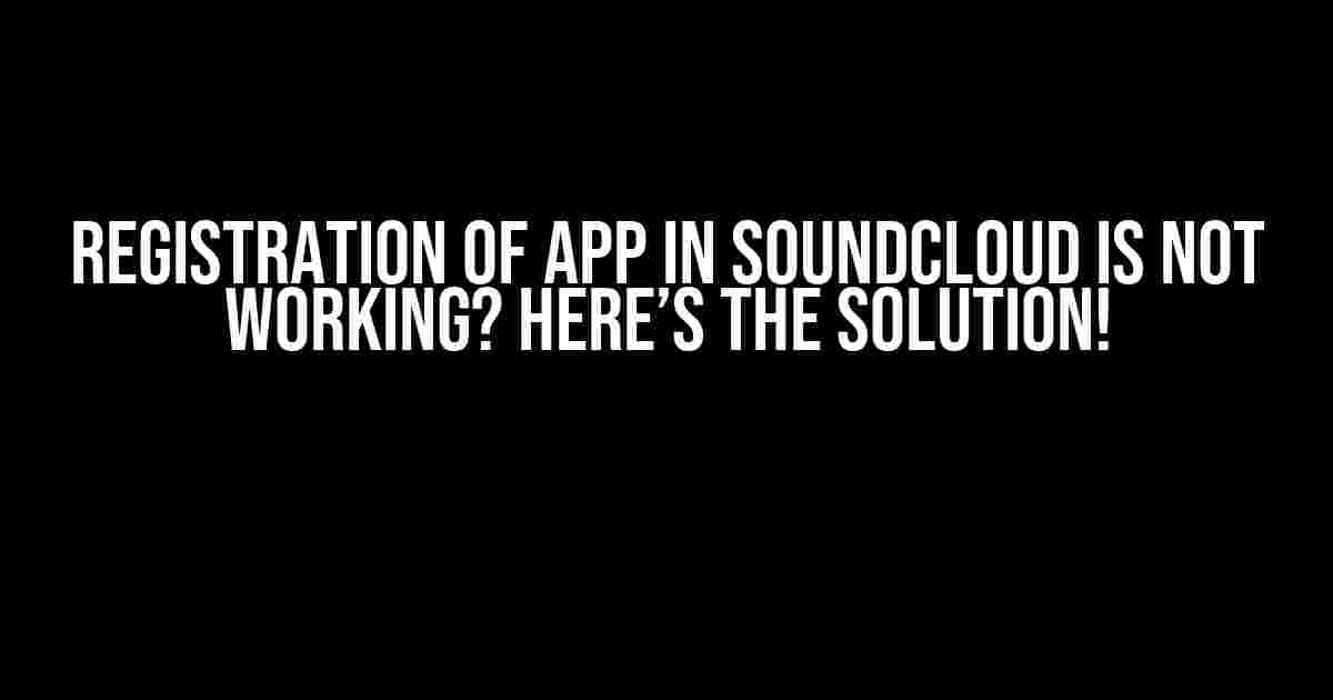 Registration of App in SoundCloud is Not Working? Here’s the Solution!