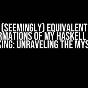 (Seemingly) Equivalent Transformations of My Haskell Code Not Working: Unraveling the Mystery