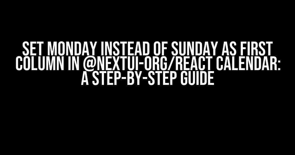 Set Monday instead of Sunday as first column in @nextui-org/react Calendar: A Step-by-Step Guide