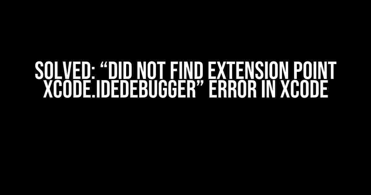 Solved: “Did not find extension point Xcode.IDEDebugger” Error in Xcode