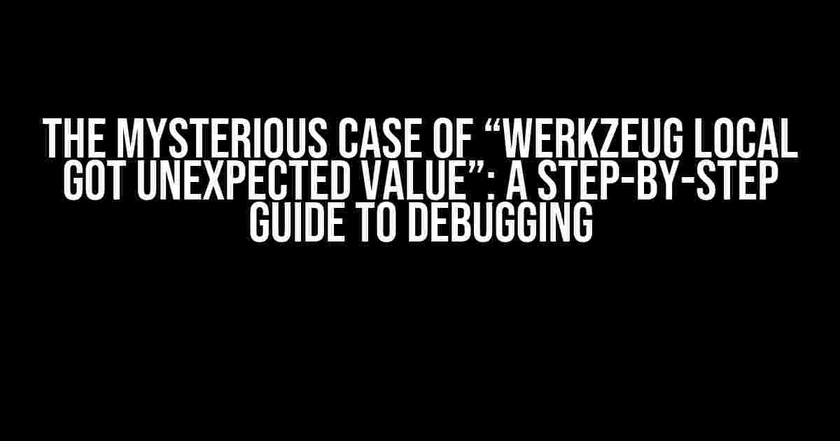 The Mysterious Case of “Werkzeug Local Got Unexpected Value”: A Step-by-Step Guide to Debugging