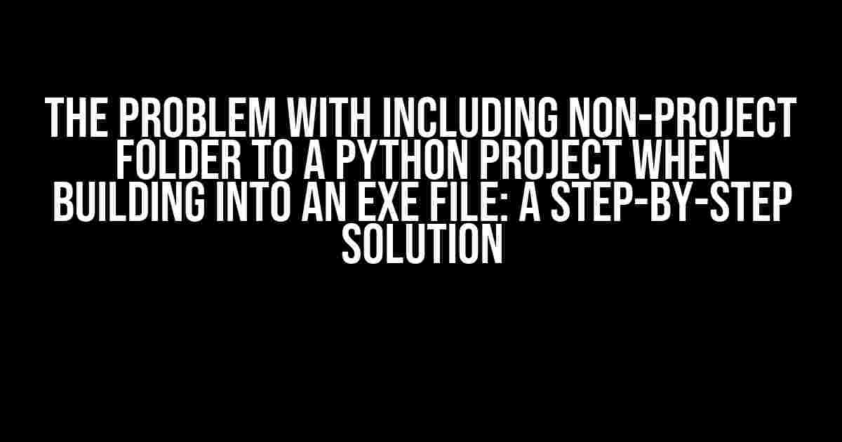 The Problem with Including Non-Project Folder to a Python Project when Building into an EXE File: A Step-by-Step Solution