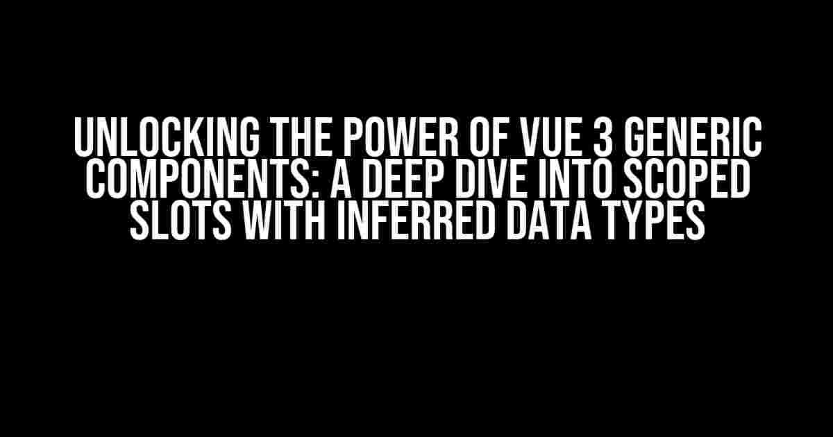 Unlocking the Power of Vue 3 Generic Components: A Deep Dive into Scoped Slots with Inferred Data Types