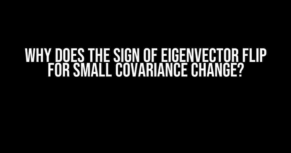 Why Does the Sign of Eigenvector Flip for Small Covariance Change?